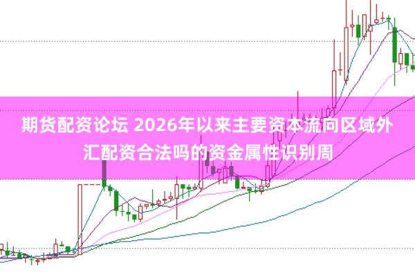 期货配资论坛 2026年以来主要资本流向区域外汇配资合法吗的资金属性识别周