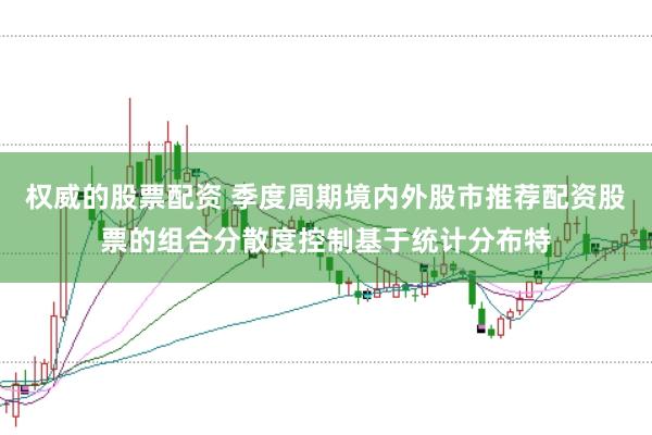 权威的股票配资 季度周期境内外股市推荐配资股票的组合分散度控制基于统计分布特