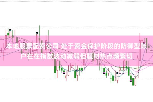 本地股票配资公司 处于资金保护阶段的防御型账户在在指数波动减弱但题材热点频繁切