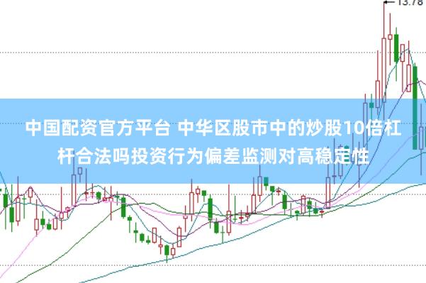 中国配资官方平台 中华区股市中的炒股10倍杠杆合法吗投资行为偏差监测对高稳定性