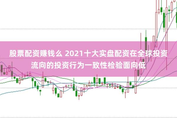 股票配资赚钱么 2021十大实盘配资在全球投资流向的投资行为一致性检验面向低