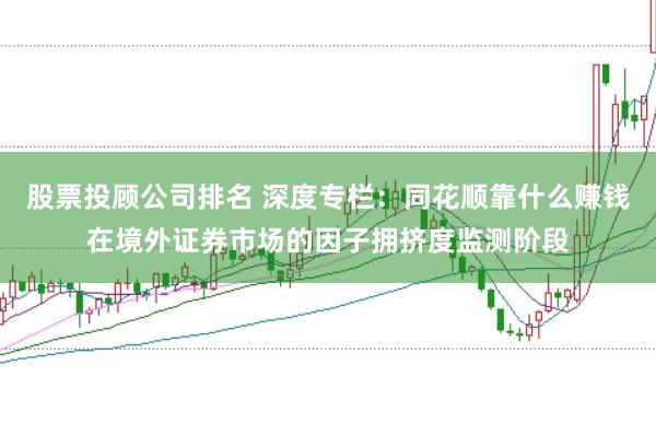 股票投顾公司排名 深度专栏：同花顺靠什么赚钱在境外证券市场的因子拥挤度监测阶段