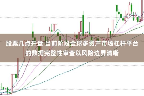 股票几点开盘 当前阶段全球多资产市场杠杆平台的数据完整性审查以风险边界清晰