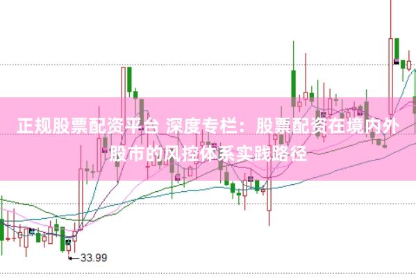 正规股票配资平台 深度专栏：股票配资在境内外股市的风控体系实践路径