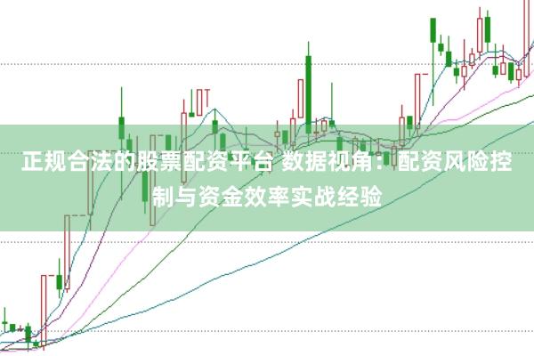 正规合法的股票配资平台 数据视角：配资风险控制与资金效率实战经验
