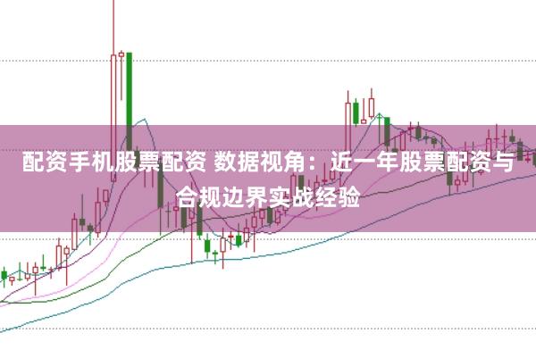 配资手机股票配资 数据视角：近一年股票配资与合规边界实战经验