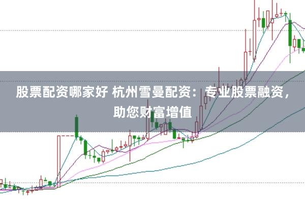 股票配资哪家好 杭州雪曼配资：专业股票融资，助您财富增值