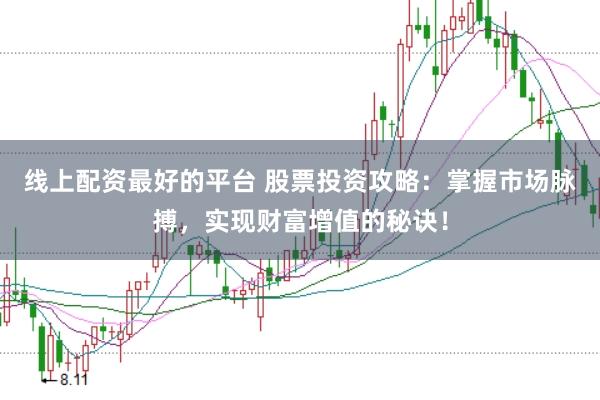 线上配资最好的平台 股票投资攻略：掌握市场脉搏，实现财富增值的秘诀！