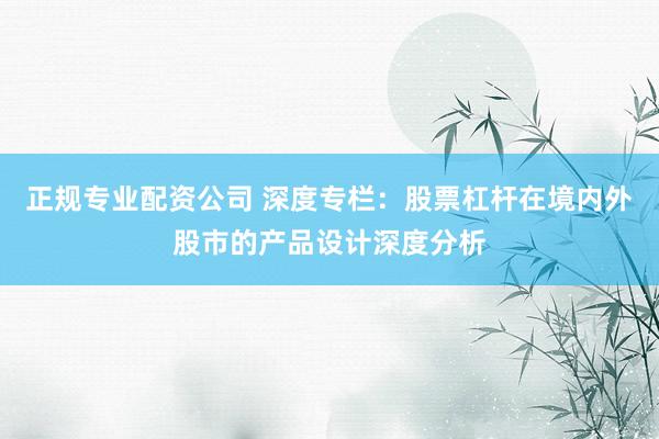 正规专业配资公司 深度专栏：股票杠杆在境内外股市的产品设计深度分析