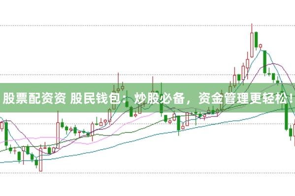 股票配资资 股民钱包:炒股必备,资金管理更轻松!