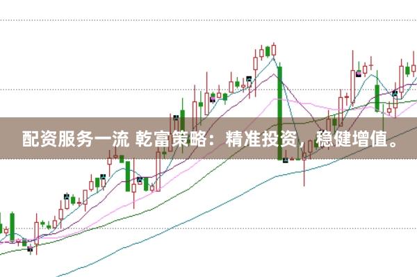 配资服务一流 乾富策略：精准投资，稳健增值。