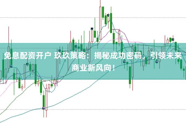 免息配资开户 玖玖策略:揭秘成功密码,引领未来商业新风向!