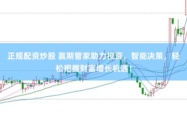 正规配资炒股 赢期管家助力投资,智能决策,轻松把握财富增长机遇!