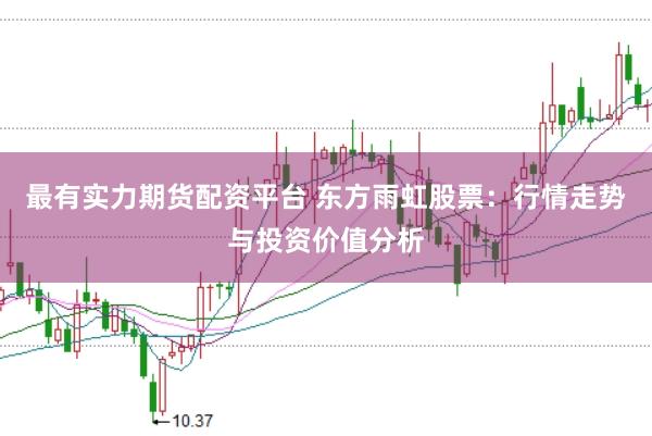 最有实力期货配资平台 东方雨虹股票:行情走势与投资价值分析