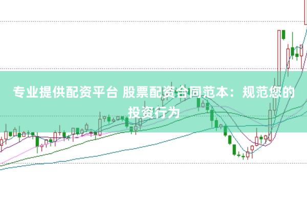 专业提供配资平台 股票配资合同范本：规范您的投资行为
