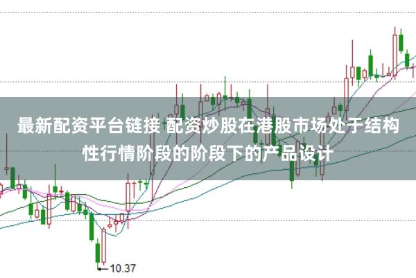 最新配资平台链接 配资炒股在港股市场处于结构性行情阶段的阶段下的产品设计