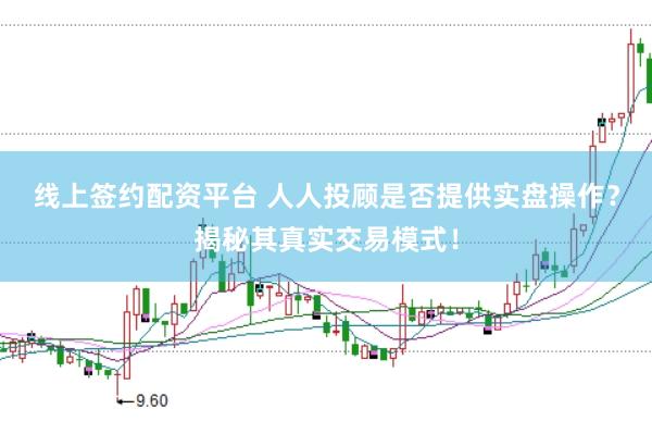 线上签约配资平台 人人投顾是否提供实盘操作？揭秘其真实交易模式！