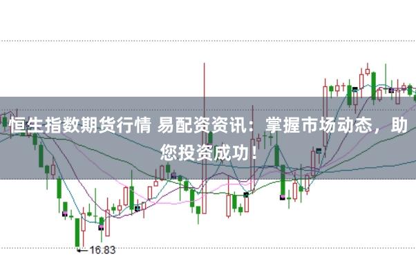 恒生指数期货行情 易配资资讯：掌握市场动态，助您投资成功！