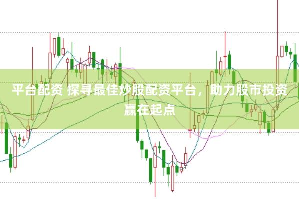 平台配资 探寻最佳炒股配资平台,助力股市投资赢在起点