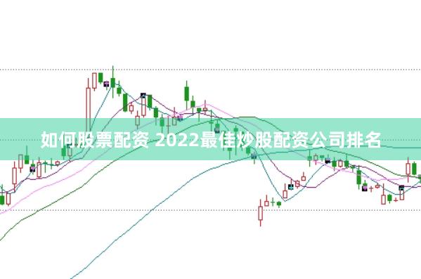 如何股票配资 2022最佳炒股配资公司排名