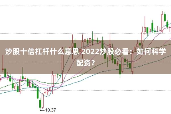 炒股十倍杠杆什么意思 2022炒股必看：如何科学配资？