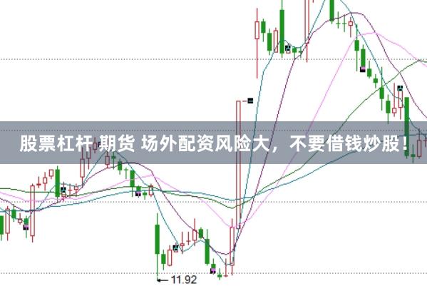 股票杠杆 期货 场外配资风险大,不要借钱炒股!