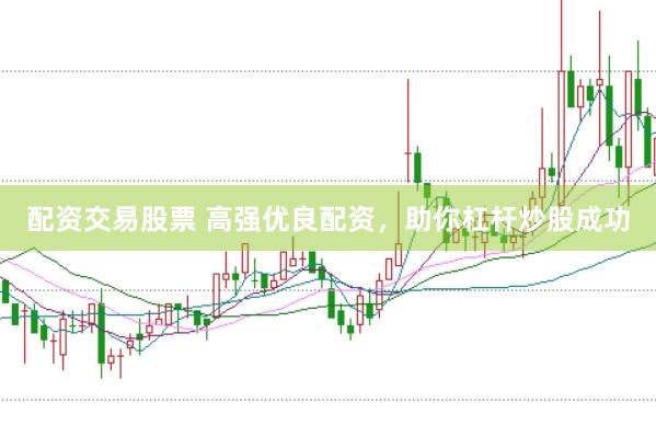 配资交易股票 高强优良配资,助你杠杆炒股成功