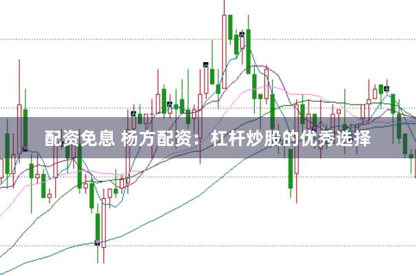 配资免息 杨方配资：杠杆炒股的优秀选择