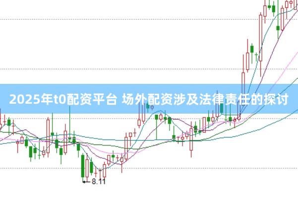 2025年t0配资平台 场外配资涉及法律责任的探讨