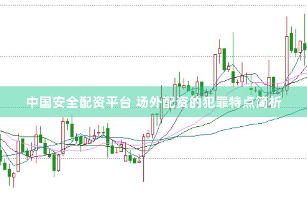 中国安全配资平台 场外配资的犯罪特点简析