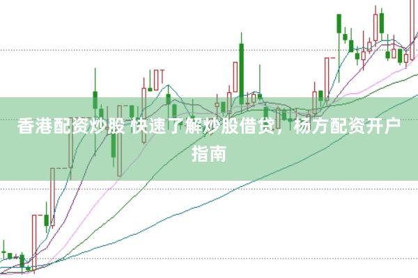 香港配资炒股 快速了解炒股借贷，杨方配资开户指南