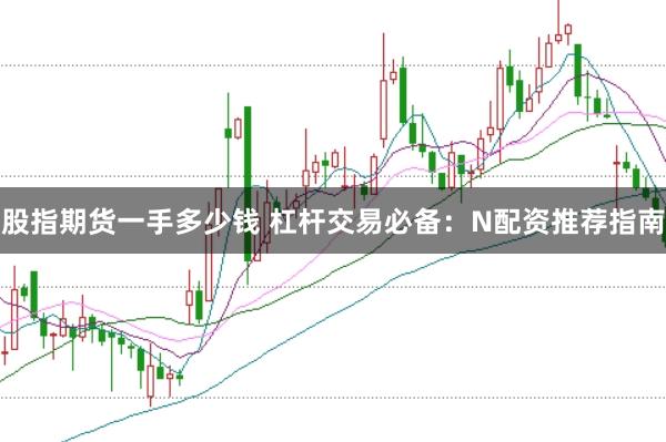 股指期货一手多少钱 杠杆交易必备：N配资推荐指南