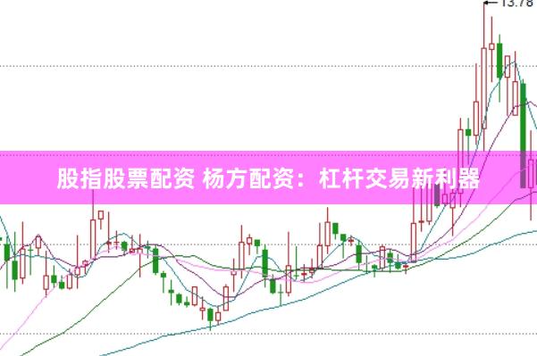 股指股票配资 杨方配资:杠杆交易新利器