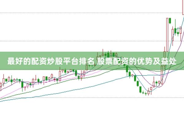 最好的配资炒股平台排名 股票配资的优势及益处