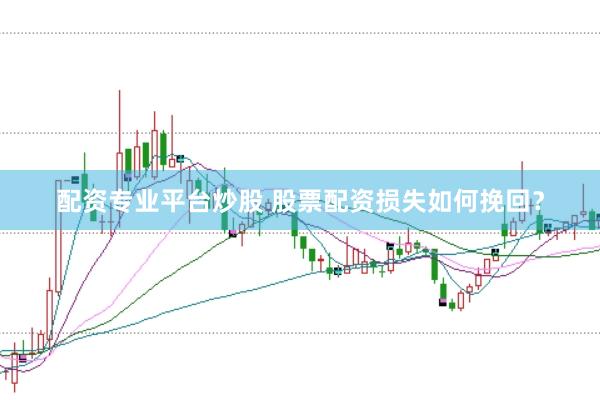 配资专业平台炒股 股票配资损失如何挽回?