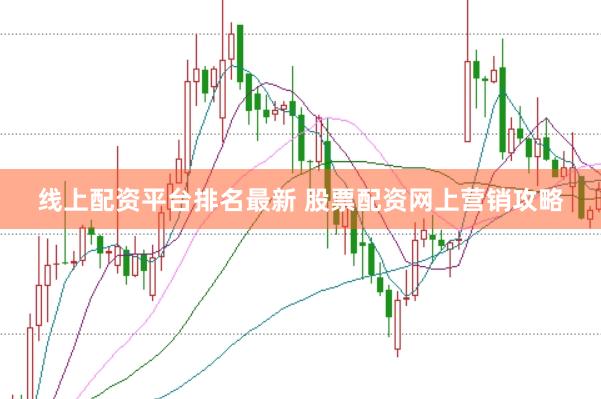 线上配资平台排名最新 股票配资网上营销攻略