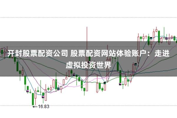 开封股票配资公司 股票配资网站体验账户：走进虚拟投资世界