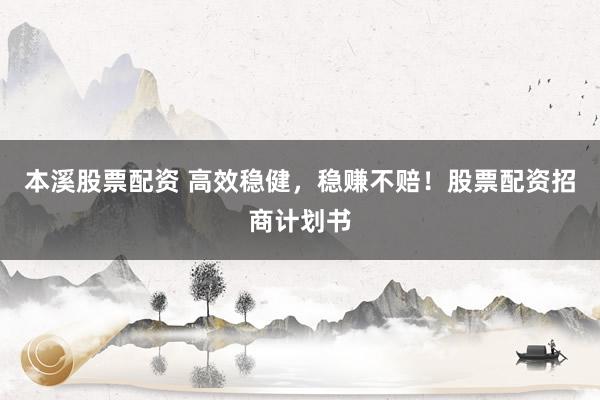 本溪股票配资 高效稳健,稳赚不赔!股票配资招商计划书