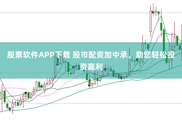 股票软件APP下载 股市配资加中承，助您轻松投资赢利