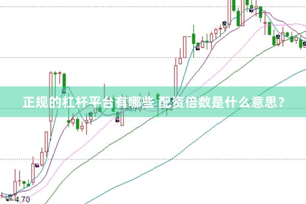 正规的杠杆平台有哪些 配资倍数是什么意思？
