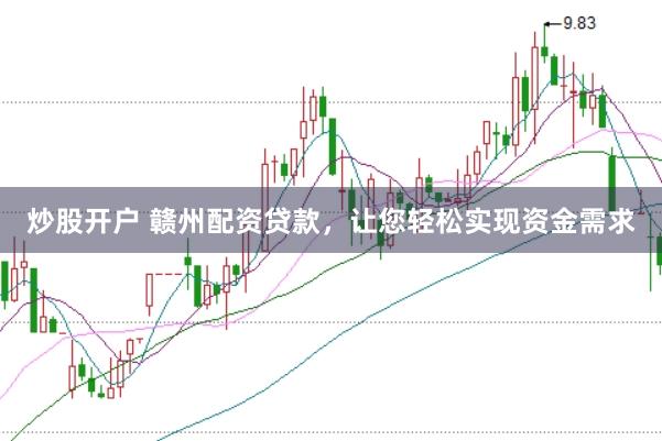 炒股开户 赣州配资贷款，让您轻松实现资金需求