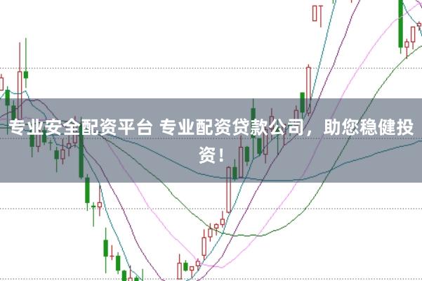 专业安全配资平台 专业配资贷款公司，助您稳健投资！