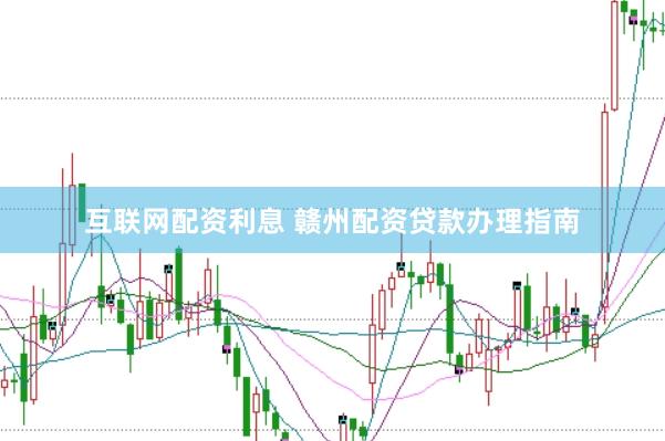 互联网配资利息 赣州配资贷款办理指南