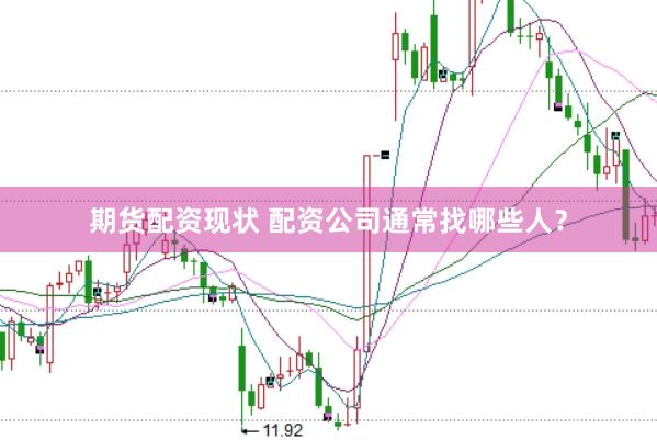 期货配资现状 配资公司通常找哪些人？
