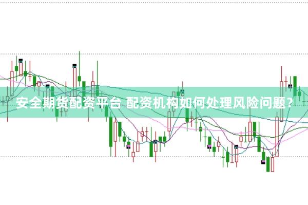 安全期货配资平台 配资机构如何处理风险问题？