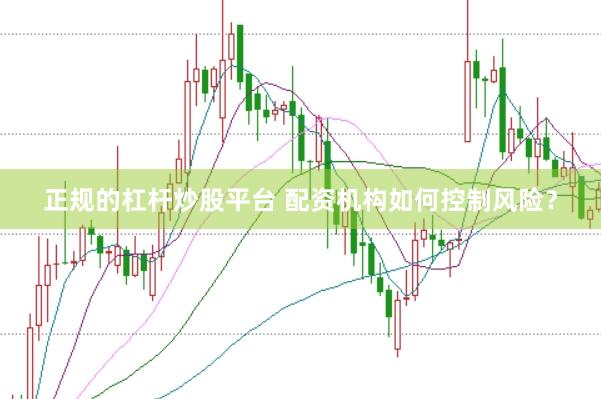 正规的杠杆炒股平台 配资机构如何控制风险？