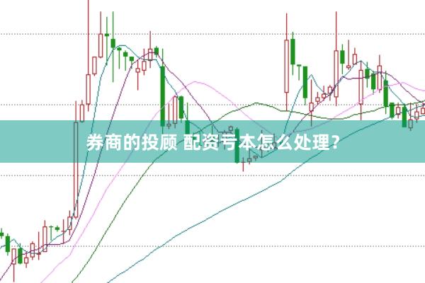 券商的投顾 配资亏本怎么处理？