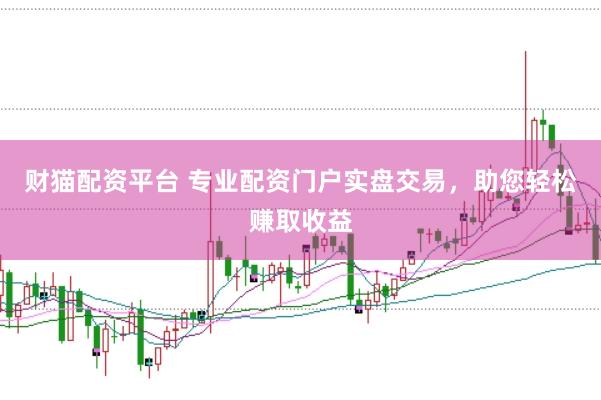 财猫配资平台 专业配资门户实盘交易，助您轻松赚取收益