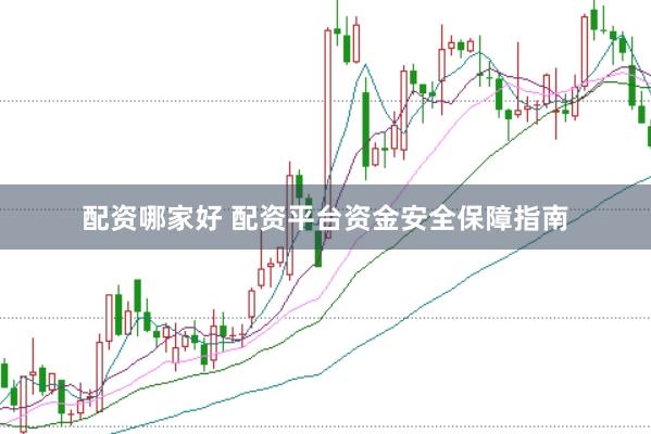配资哪家好 配资平台资金安全保障指南