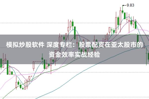模拟炒股软件 深度专栏：股票配资在亚太股市的资金效率实战经验